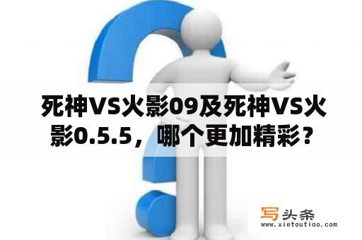  死神VS火影09及死神VS火影0.5.5，哪个更加精彩？