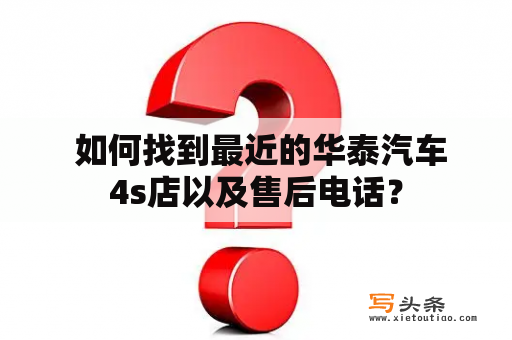  如何找到最近的华泰汽车4s店以及售后电话？