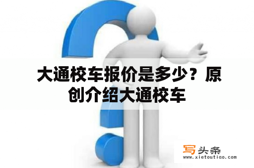  大通校车报价是多少？原创介绍大通校车