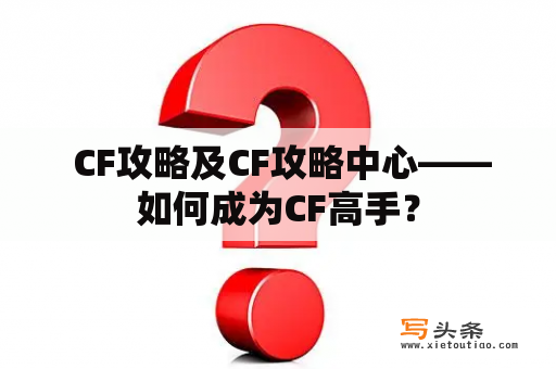  CF攻略及CF攻略中心——如何成为CF高手？