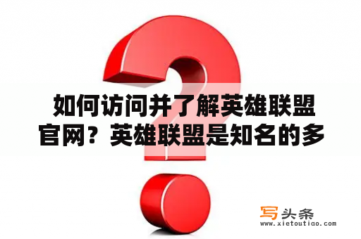  如何访问并了解英雄联盟官网？英雄联盟是知名的多人在线竞技游戏，吸引了全球无数玩家的热衷。而英雄联盟官网则是掌握最新游戏动态、查询游戏资讯、下载游戏客户端等的重要网站。如何访问并了解英雄联盟官网呢？