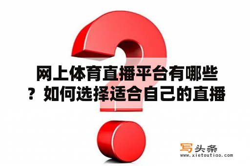  网上体育直播平台有哪些？如何选择适合自己的直播平台？