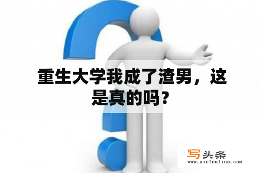 重生大学我成了渣男，这是真的吗？