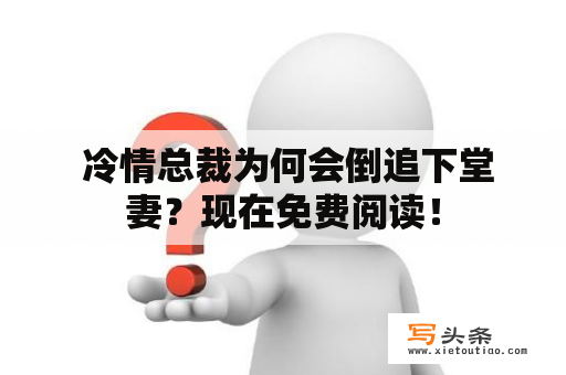  冷情总裁为何会倒追下堂妻？现在免费阅读！