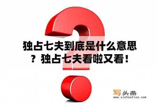  独占七夫到底是什么意思？独占七夫看啦又看！