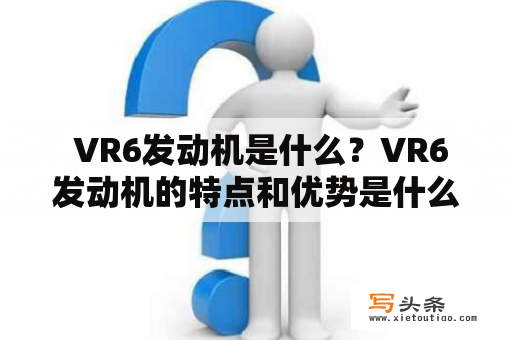  VR6发动机是什么？VR6发动机的特点和优势是什么？