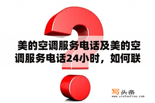  美的空调服务电话及美的空调服务电话24小时，如何联系美的空调维修服务？