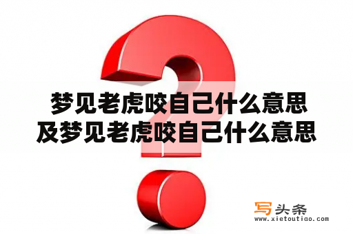  梦见老虎咬自己什么意思及梦见老虎咬自己什么意思周公解梦