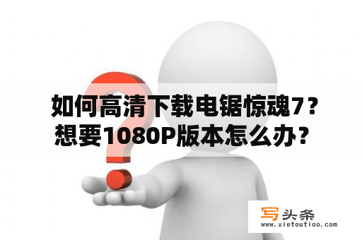  如何高清下载电锯惊魂7？想要1080P版本怎么办？