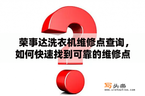  荣事达洗衣机维修点查询，如何快速找到可靠的维修点？