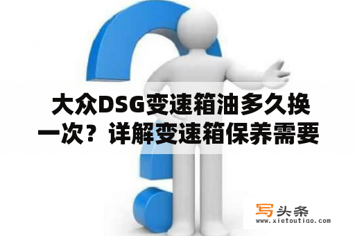  大众DSG变速箱油多久换一次？详解变速箱保养需要注意的事项