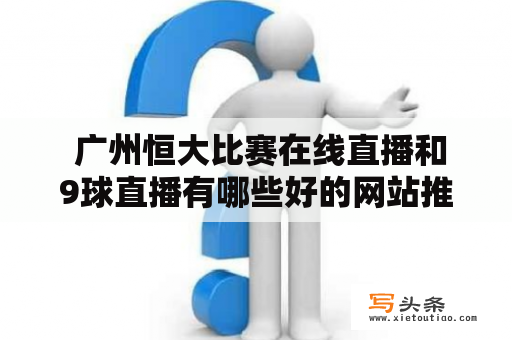  广州恒大比赛在线直播和9球直播有哪些好的网站推荐？