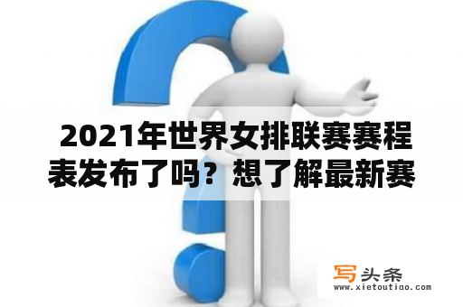  2021年世界女排联赛赛程表发布了吗？想了解最新赛事信息？