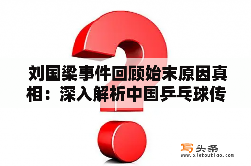  刘国梁事件回顾始末原因真相：深入解析中国乒乓球传奇教练的命运