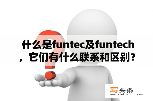  什么是funtec及funtech，它们有什么联系和区别？