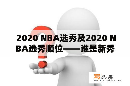  2020 NBA选秀及2020 NBA选秀顺位——谁是新秀中的状元？