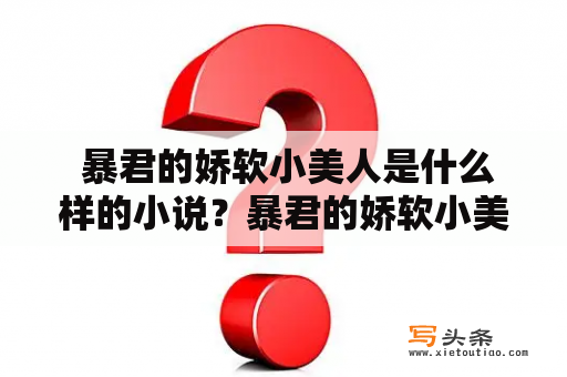  暴君的娇软小美人是什么样的小说？暴君的娇软小美人小说免费阅读全文在哪里？如果你也对这个题目感到好奇，那么就跟着我一起来探讨一下吧。