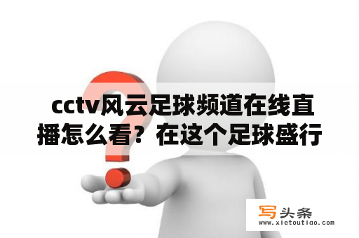  cctv风云足球频道在线直播怎么看？在这个足球盛行的年代，越来越多的球迷都开始注重足球的直播平台。而CCTV风云足球频道作为全国最具影响力的足球节目之一，自然是足球迷们的首选，而且它们提供在线直播，让足球迷们无需在电视前等待，便可以随时随地观看足球比赛。