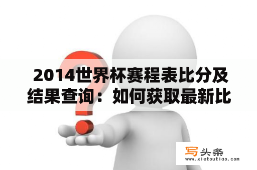  2014世界杯赛程表比分及结果查询：如何获取最新比分以及赛程安排?