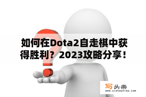  如何在Dota2自走棋中获得胜利？2023攻略分享！