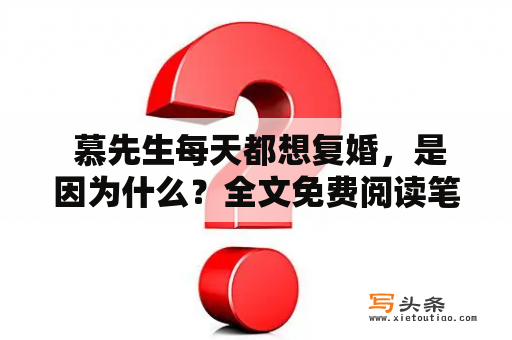  慕先生每天都想复婚，是因为什么？全文免费阅读笔趣阁