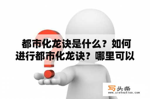  都市化龙诀是什么？如何进行都市化龙诀？哪里可以下载都市化龙诀TXT？
