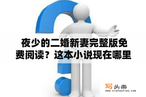  夜少的二婚新妻完整版免费阅读？这本小说现在哪里可以免费看？夜少的二婚新妻是一本令人期待已久的宠文小说，从名字就可以看出这是一本极具热血、悬疑、爱情的小说。那么，在哪里可以免费阅读夜少的二婚新妻完整版呢？下面一一为你解答。