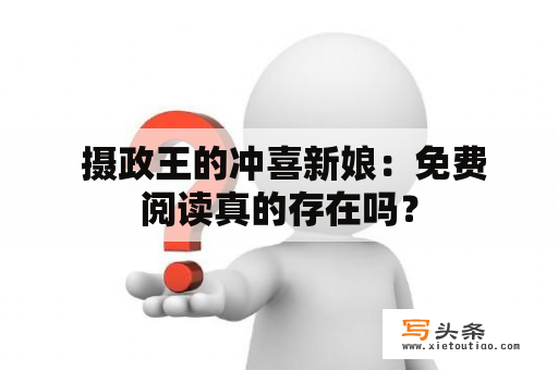  摄政王的冲喜新娘：免费阅读真的存在吗？