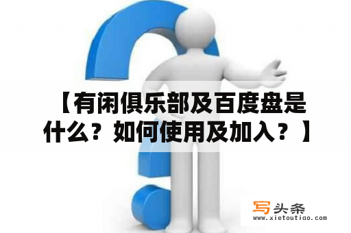  【有闲俱乐部及百度盘是什么？如何使用及加入？】