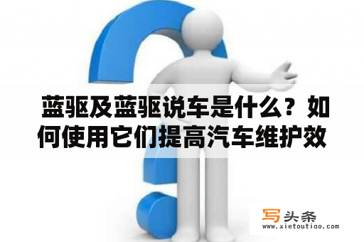  蓝驱及蓝驱说车是什么？如何使用它们提高汽车维护效率？