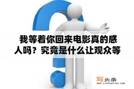  我等着你回来电影真的感人吗？究竟是什么让观众等着这部电影的回归呢？