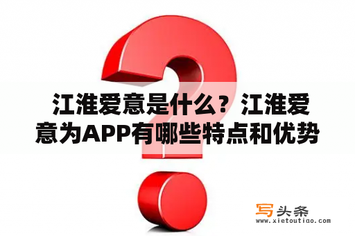  江淮爱意是什么？江淮爱意为APP有哪些特点和优势？