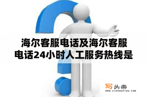  海尔客服电话及海尔客服电话24小时人工服务热线是什么？