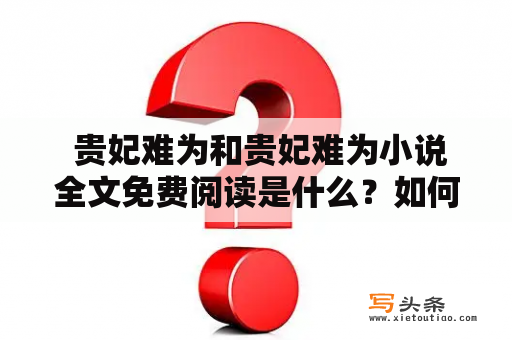  贵妃难为和贵妃难为小说全文免费阅读是什么？如何免费阅读贵妃难为小说？