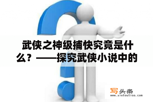  武侠之神级捕快究竟是什么？——探究武侠小说中的捕快角色