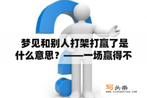  梦见和别人打架打赢了是什么意思？——一场赢得不易的梦境