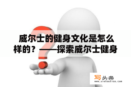  威尔士的健身文化是怎么样的？——探索威尔士健身的历史、特点及现状