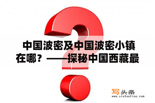  中国波密及中国波密小镇在哪？——探秘中国西藏最美的小城镇