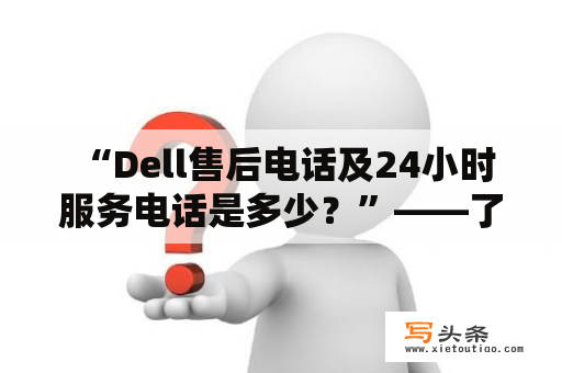  “Dell售后电话及24小时服务电话是多少？”——了解Dell售后电话及24小时服务电话的完整信息。