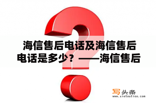  海信售后电话及海信售后电话是多少？——海信售后服务详解