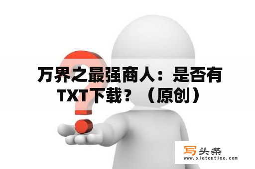  万界之最强商人：是否有TXT下载？（原创）