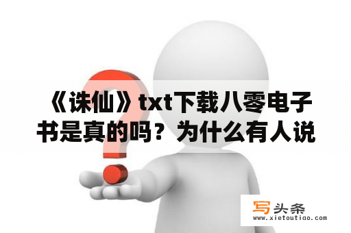  《诛仙》txt下载八零电子书是真的吗？为什么有人说无法下载？