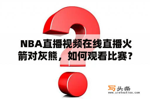  NBA直播视频在线直播火箭对灰熊，如何观看比赛？