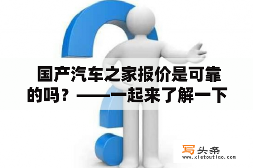  国产汽车之家报价是可靠的吗？——一起来了解一下！