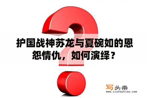  护国战神苏龙与夏碗如的恩怨情仇，如何演绎？