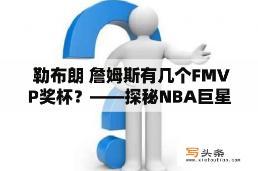  勒布朗 詹姆斯有几个FMVP奖杯？——探秘NBA巨星勒布朗 詹姆斯的FMVP纪录