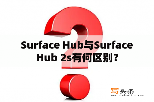  Surface Hub与Surface Hub 2s有何区别？