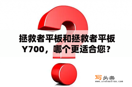  拯救者平板和拯救者平板Y700，哪个更适合您？