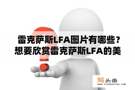  雷克萨斯LFA图片有哪些？想要欣赏雷克萨斯LFA的美丽外形，那么下面将为大家详细推荐一些经典的雷克萨斯LFA图片，让您全面饱览这款车型的精彩之处。