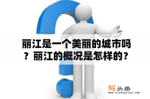  丽江是一个美丽的城市吗？丽江的概况是怎样的？